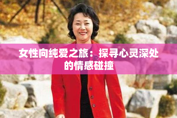 女性向纯爱之旅：探寻心灵深处的情感碰撞