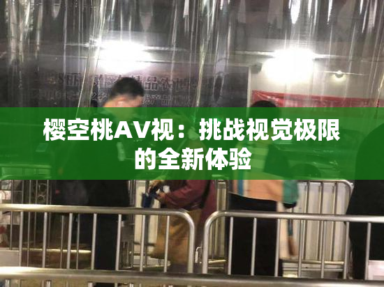 樱空桃AV视：挑战视觉极限的全新体验