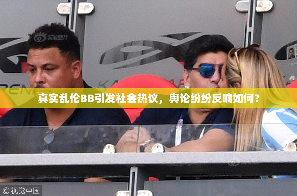真实乱伦BB引发社会热议，舆论纷纷反响如何？