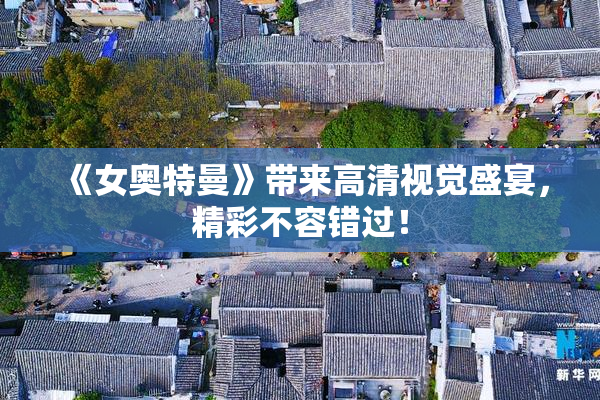 《女奥特曼》带来高清视觉盛宴，精彩不容错过！