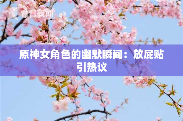 原神女角色的幽默瞬间：放屁贴引热议
