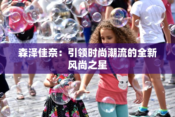 森泽佳奈：引领时尚潮流的全新风尚之星