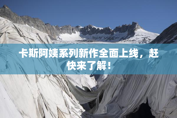 卡斯阿姨系列新作全面上线，赶快来了解！