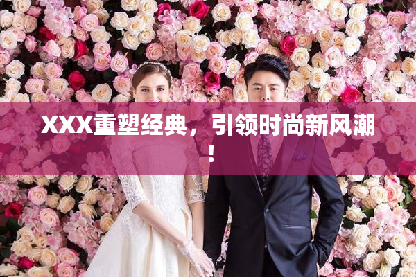 XXX重塑经典，引领时尚新风潮！