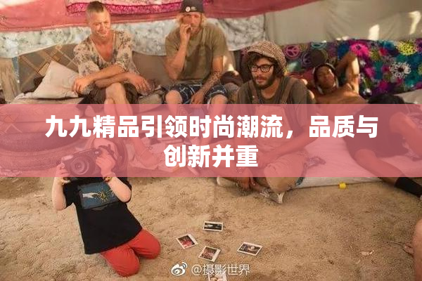 九九精品引领时尚潮流，品质与创新并重