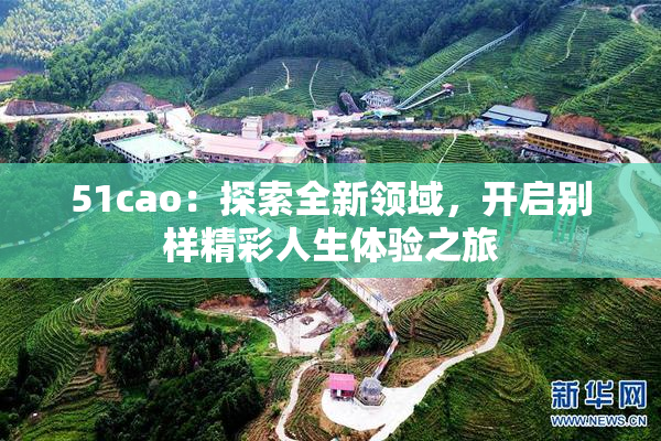 51cao：探索全新领域，开启别样精彩人生体验之旅
