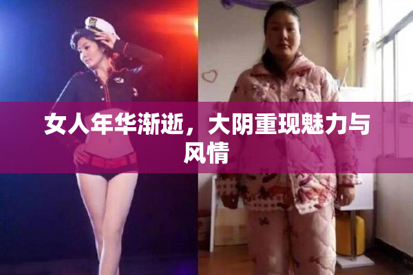 女人年华渐逝，大阴重现魅力与风情