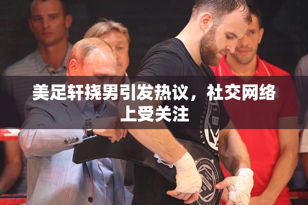 美足轩挠男引发热议，社交网络上受关注