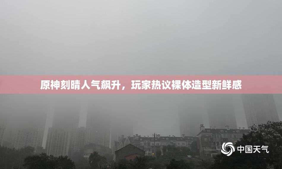 原神刻晴人气飙升，玩家热议裸体造型新鲜感