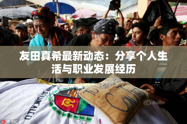 友田真希最新动态：分享个人生活与职业发展经历
