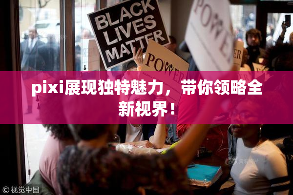pixi展现独特魅力，带你领略全新视界！