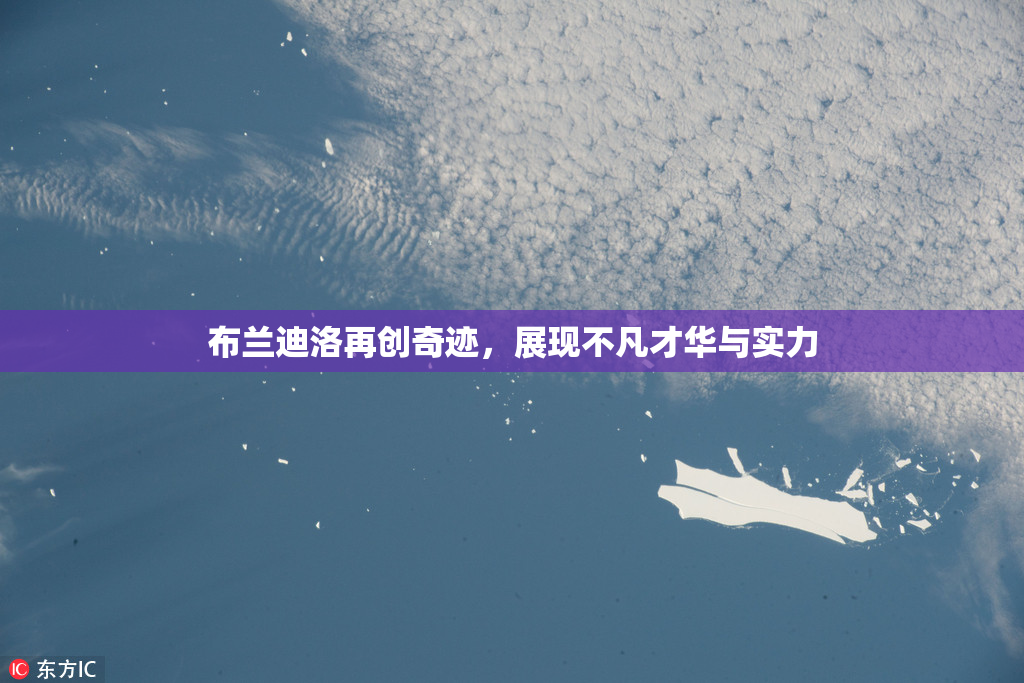 布兰迪洛再创奇迹，展现不凡才华与实力