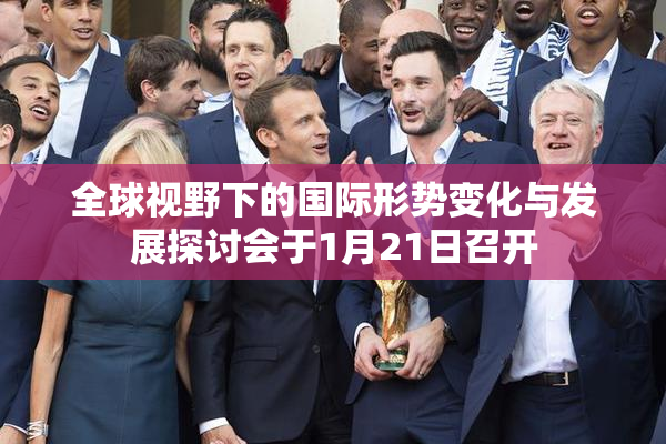 全球视野下的国际形势变化与发展探讨会于1月21日召开