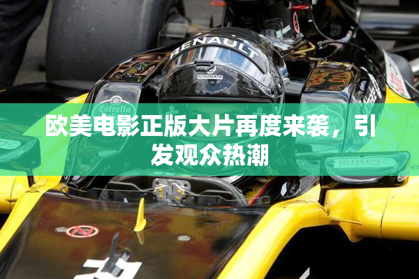 欧美电影正版大片再度来袭，引发观众热潮