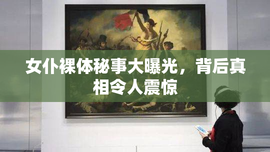 女仆裸体秘事大曝光，背后真相令人震惊