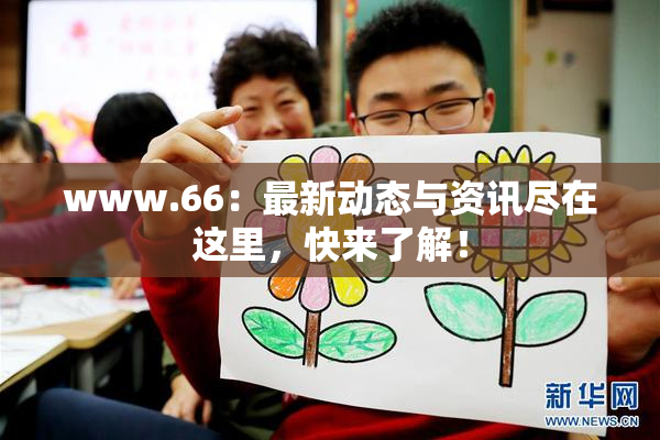www.66：最新动态与资讯尽在这里，快来了解！