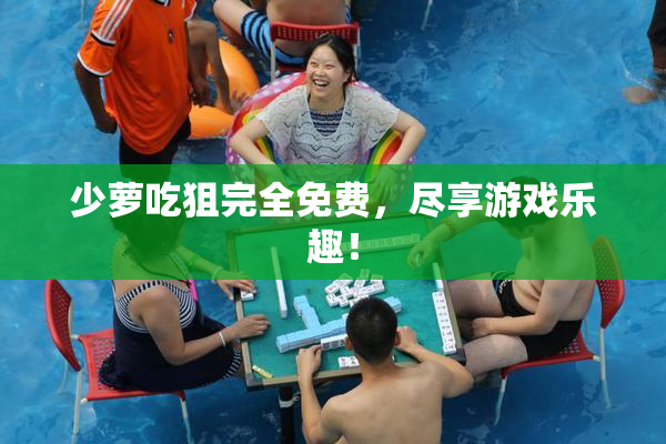 少萝吃狙完全免费，尽享游戏乐趣！