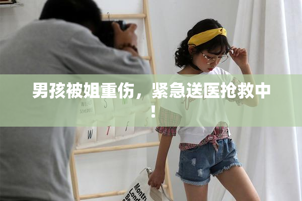 男孩被姐重伤，紧急送医抢救中！