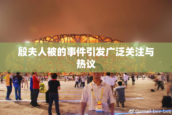 殷夫人被的事件引发广泛关注与热议