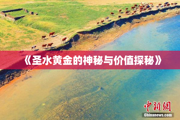 《圣水黄金的神秘与价值探秘》