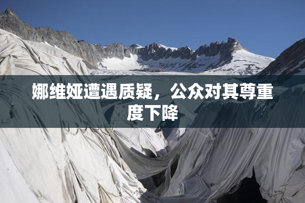 娜维娅遭遇质疑，公众对其尊重度下降