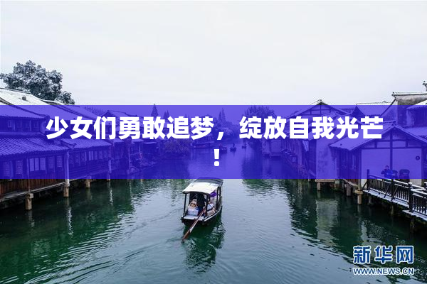 少女们勇敢追梦，绽放自我光芒！