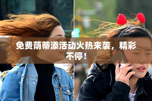 免费荫蒂添活动火热来袭，精彩不停！