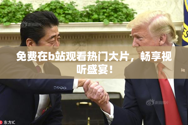 免费在b站观看热门大片，畅享视听盛宴！