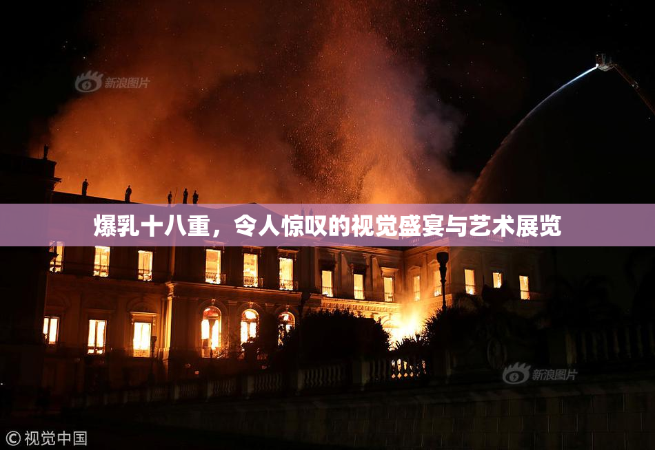 爆乳十八重，令人惊叹的视觉盛宴与艺术展览