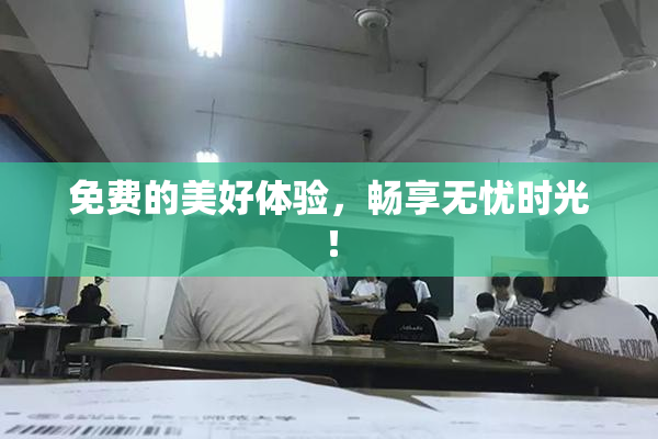 免费的美好体验，畅享无忧时光！
