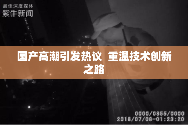 国产高潮引发热议  重温技术创新之路