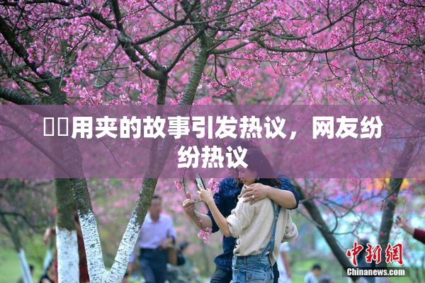 妺妺用夹的故事引发热议，网友纷纷热议