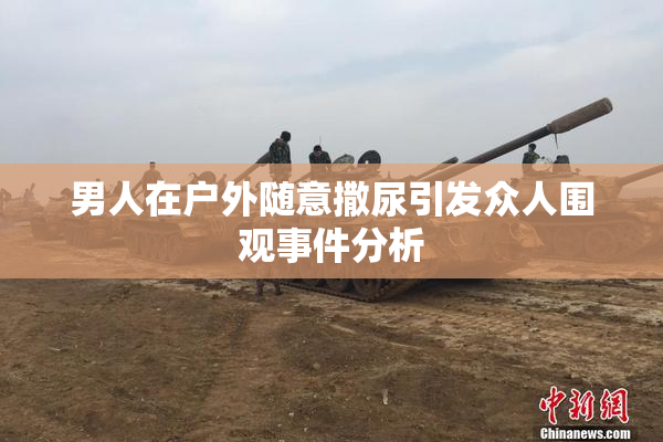 男人在户外随意撒尿引发众人围观事件分析