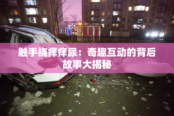 触手挠痒痒尿：奇趣互动的背后故事大揭秘