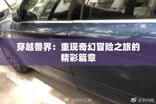 穿越兽界：重现奇幻冒险之旅的精彩篇章