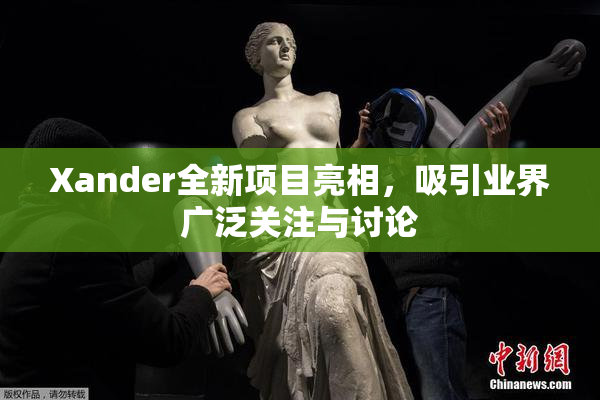 Xander全新项目亮相，吸引业界广泛关注与讨论