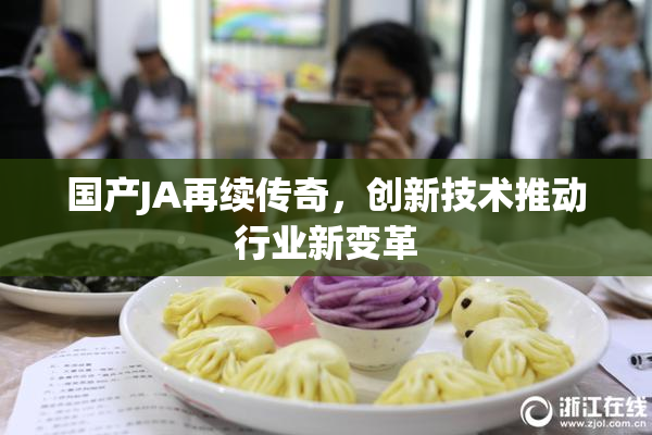 国产JA再续传奇，创新技术推动行业新变革