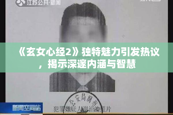 《玄女心经2》独特魅力引发热议，揭示深邃内涵与智慧