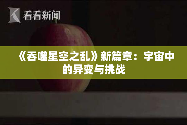 《吞噬星空之乱》新篇章：宇宙中的异变与挑战