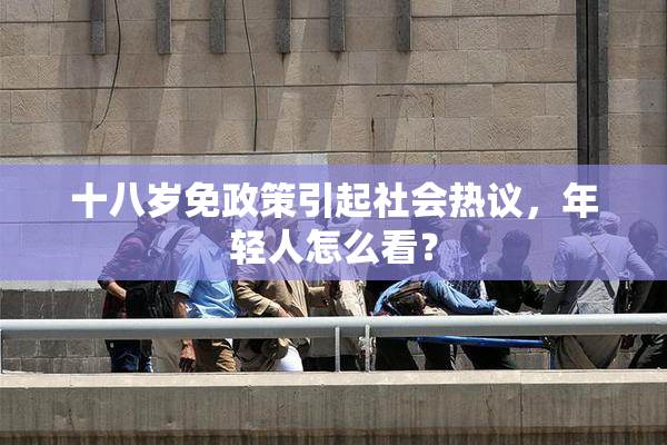 十八岁免政策引起社会热议，年轻人怎么看？