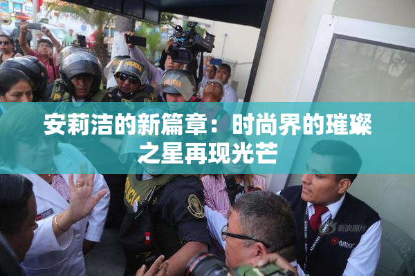 安莉洁的新篇章：时尚界的璀璨之星再现光芒