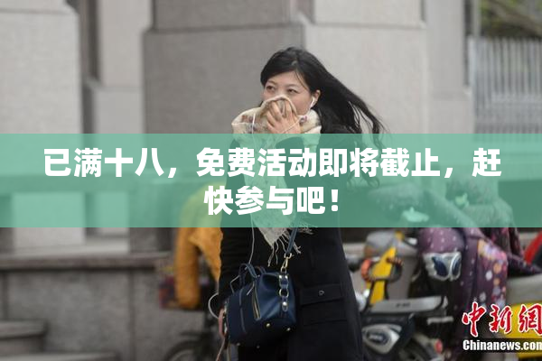 已满十八，免费活动即将截止，赶快参与吧！