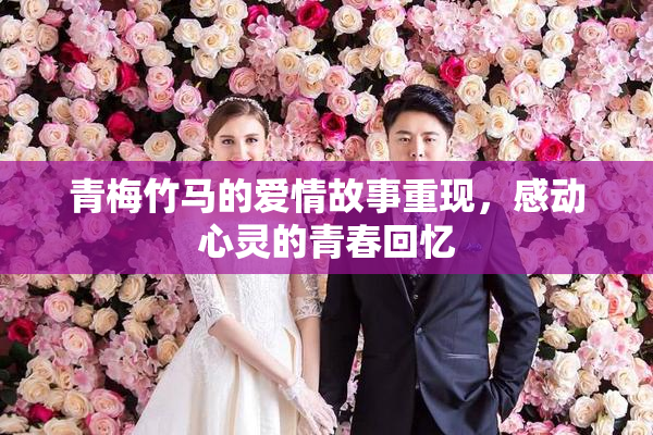 青梅竹马的爱情故事重现，感动心灵的青春回忆