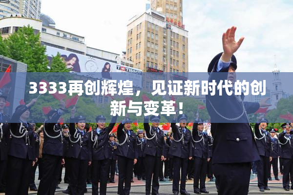 3333再创辉煌，见证新时代的创新与变革！