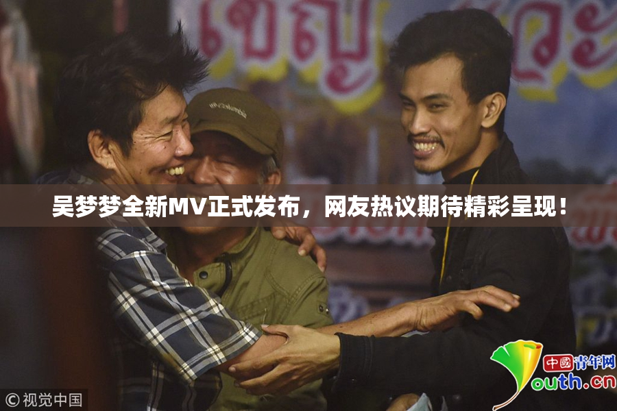吴梦梦全新MV正式发布，网友热议期待精彩呈现！