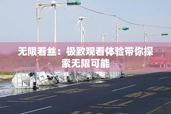 无限看丝：极致观看体验带你探索无限可能