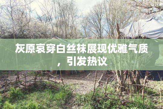 灰原哀穿白丝袜展现优雅气质，引发热议