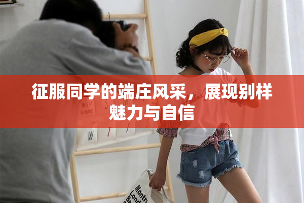 征服同学的端庄风采，展现别样魅力与自信