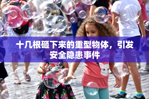 十几根砸下来的重型物体，引发安全隐患事件