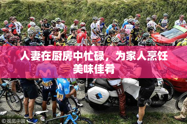 人妻在厨房中忙碌，为家人烹饪美味佳肴
